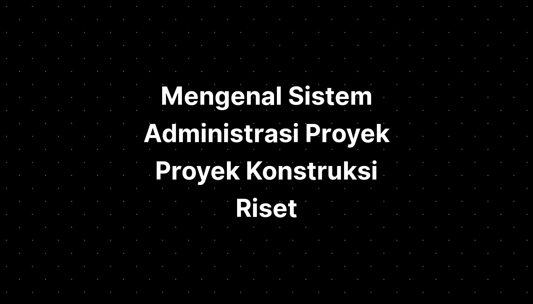 Mengenal Sistem Administrasi Proyek Proyek Konstruksi